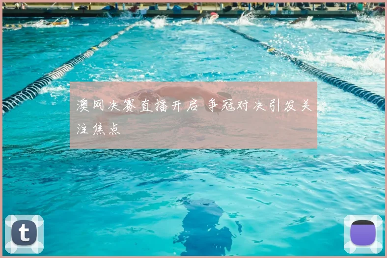 澳网决赛直播开启 争冠对决引发关注焦点