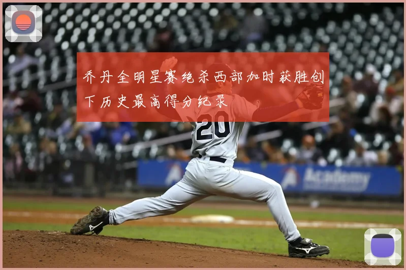 乔丹全明星赛绝杀西部加时获胜创下历史最高得分纪录