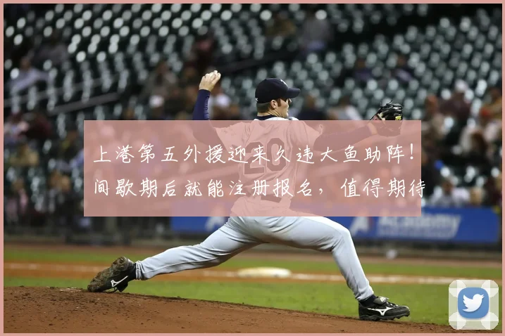 上港第五外援迎来久违大鱼助阵!间歇期后就能注册报名,值得期待