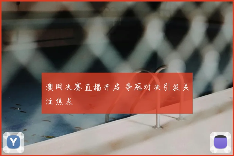 澳网决赛直播开启 争冠对决引发关注焦点