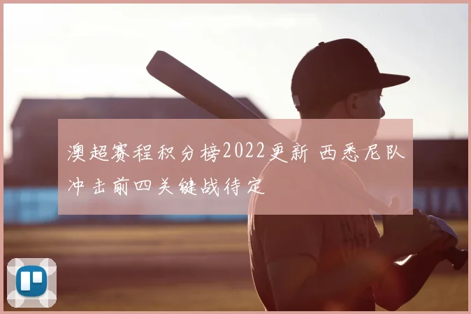 澳超赛程积分榜2022更新 西悉尼队冲击前四关键战待定
