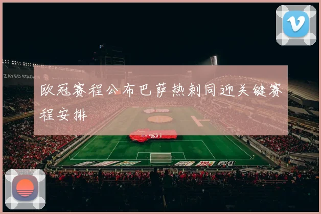 欧冠赛程公布巴萨热刺同迎关键赛程安排