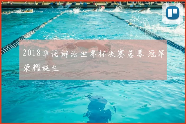 2018华语辩论世界杯决赛落幕 冠军荣耀诞生