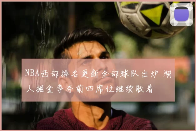 NBA西部排名更新全部球队出炉 湖人掘金争夺前四席位继续胶着