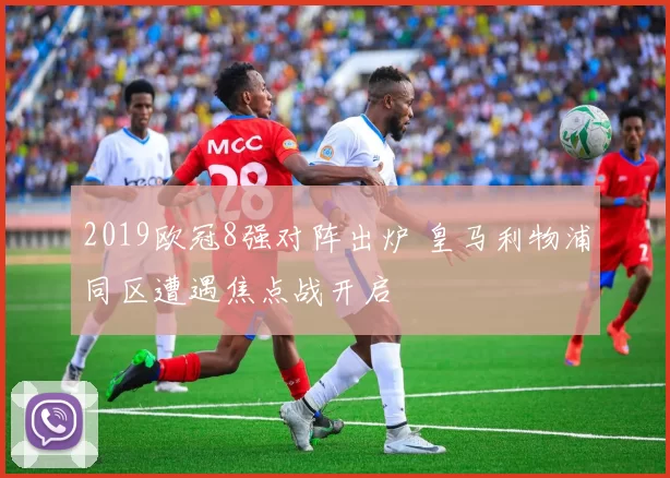 2019欧冠8强对阵出炉 皇马利物浦同区遭遇焦点战开启