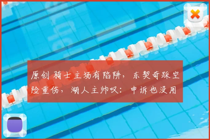 原创 骑士主场有陷阱，东契奇踩空险重伤，湖人主帅叹：申诉也没用