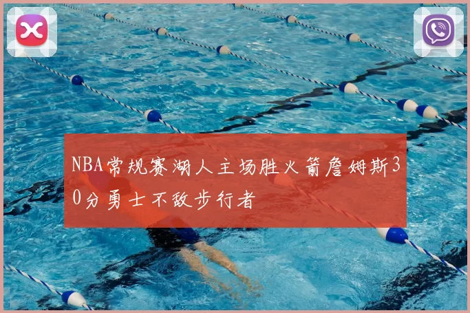 NBA常规赛湖人主场胜火箭詹姆斯30分勇士不敌步行者