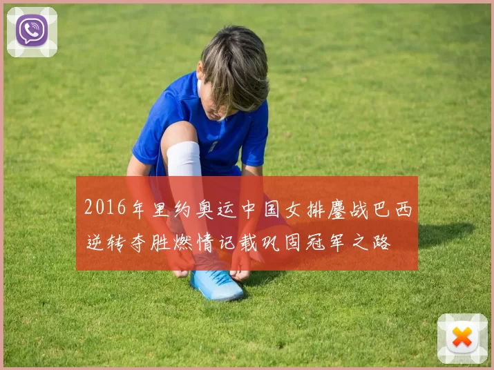 2016年里约奥运中国女排鏖战巴西逆转夺胜燃情记载巩固冠军之路