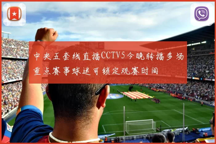 中央五套线直播CCTV5今晚转播多场重点赛事球迷可锁定观赛时间