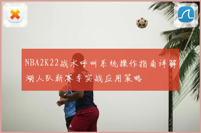 NBA2K22战术呼叫系统操作指南详解湖人队新赛季实战应用策略
