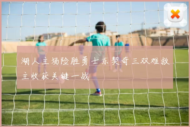 湖人主场险胜勇士东契奇三双难救主收获关键一战