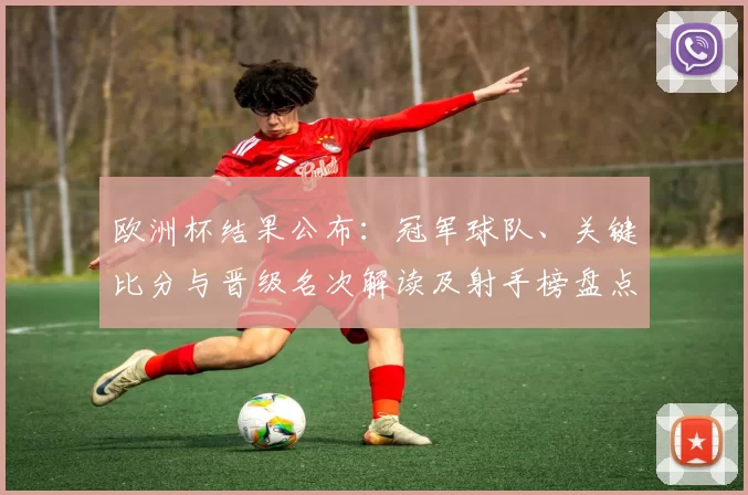 欧洲杯结果公布：冠军球队、关键比分与晋级名次解读及射手榜盘点