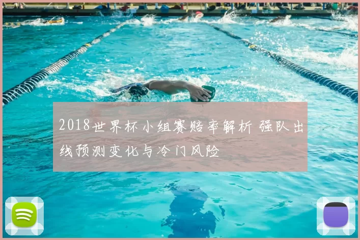 2018世界杯小组赛赔率解析 强队出线预测变化与冷门风险