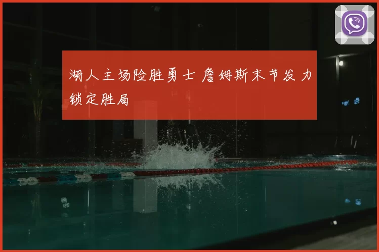 湖人主场险胜勇士 詹姆斯末节发力锁定胜局