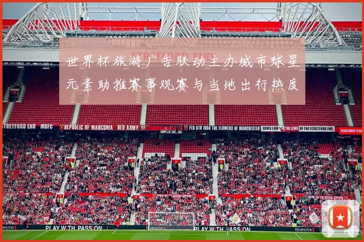 世界杯旅游广告联动主办城市球星元素助推赛事观赛与当地出行热度