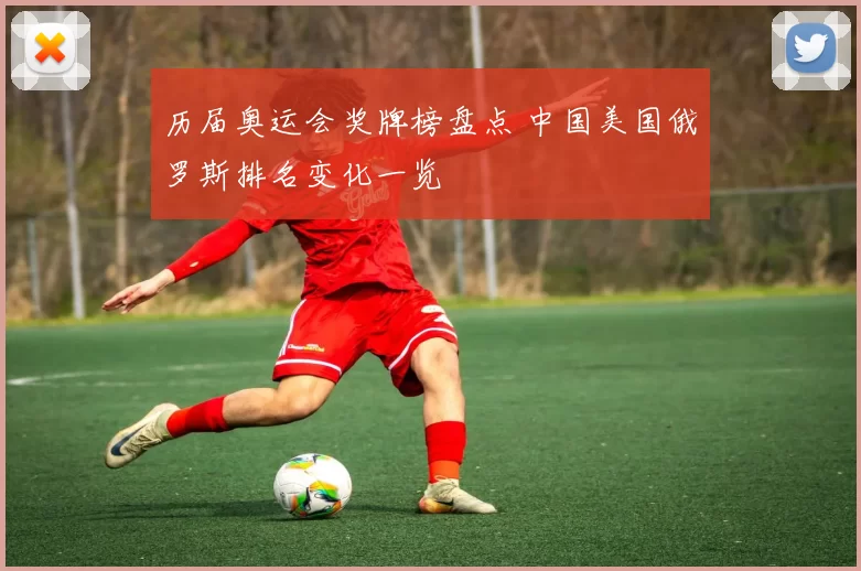 历届奥运会奖牌榜盘点 中国美国俄罗斯排名变化一览