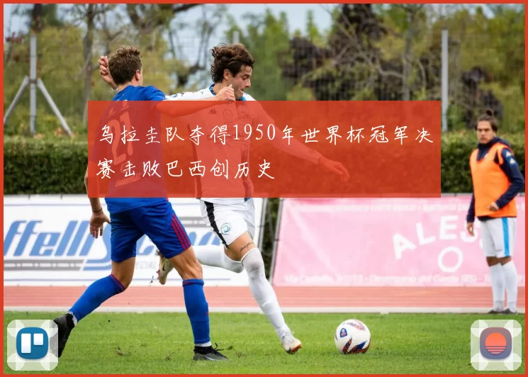 乌拉圭队夺得1950年世界杯冠军决赛击败巴西创历史