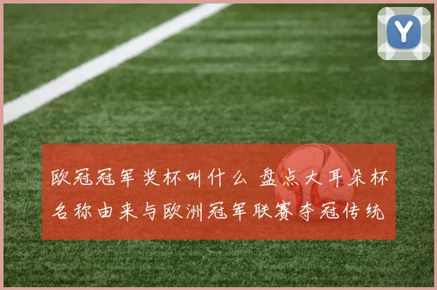 欧冠冠军奖杯叫什么 盘点大耳朵杯名称由来与欧洲冠军联赛夺冠传统