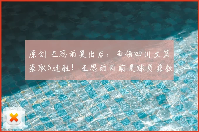 原创 王思雨复出后,率领四川女篮豪取6连胜!王思雨目前是球员兼教练