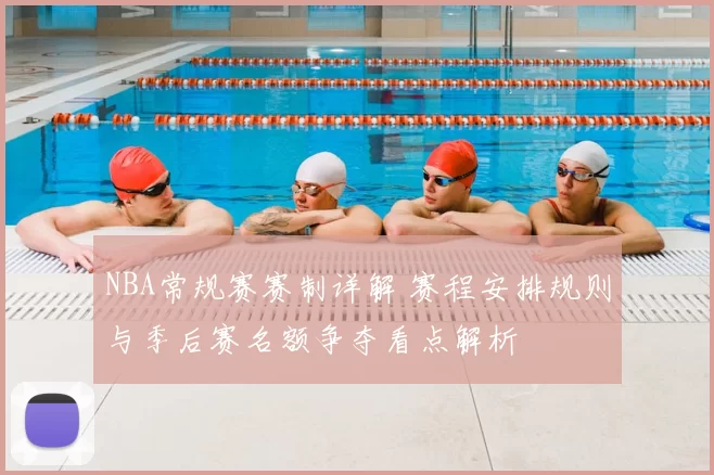 NBA常规赛赛制详解 赛程安排规则与季后赛名额争夺看点解析