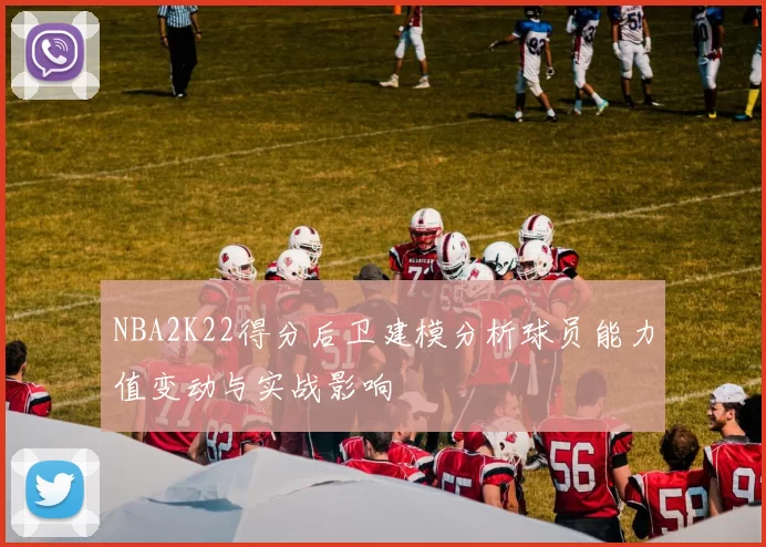 NBA2K22得分后卫建模分析球员能力值变动与实战影响