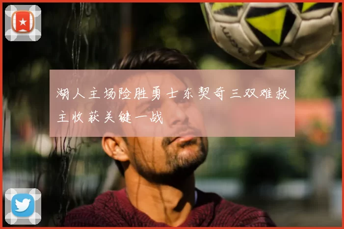 湖人主场险胜勇士东契奇三双难救主收获关键一战