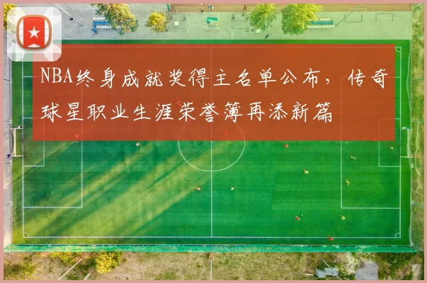 NBA终身成就奖得主名单公布，传奇球星职业生涯荣誉簿再添新篇