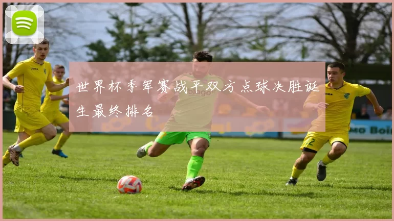 世界杯季军赛战平双方点球决胜诞生最终排名