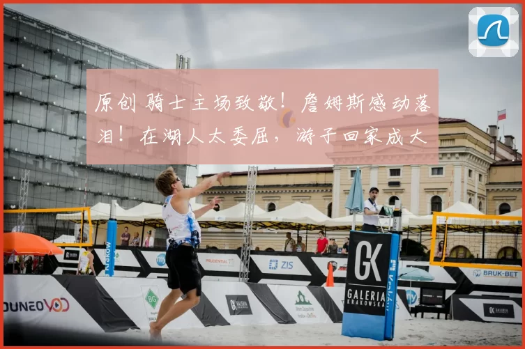 原创 骑士主场致敬！詹姆斯感动落泪！在湖人太委屈，游子回家成大热