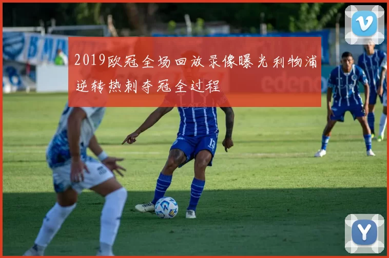 2019欧冠全场回放录像曝光利物浦逆转热刺夺冠全过程