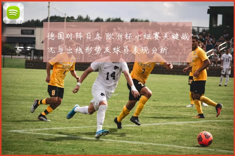 德国对阵日本 欧洲杯小组赛关键战况与出线形势及球员表现分析