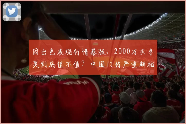 因出色表现行情暴涨,2000万买李昊到底值不值?中国门将严重断档