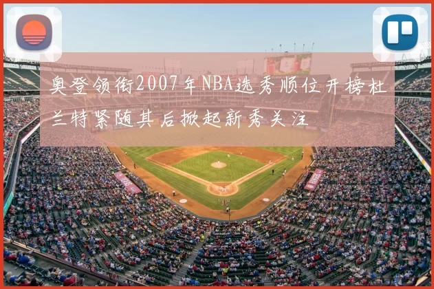 奥登领衔2007年NBA选秀顺位开榜杜兰特紧随其后掀起新秀关注