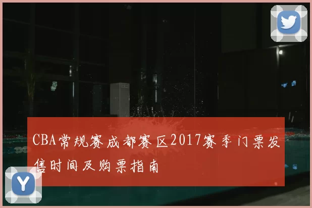 CBA常规赛成都赛区2017赛季门票发售时间及购票指南