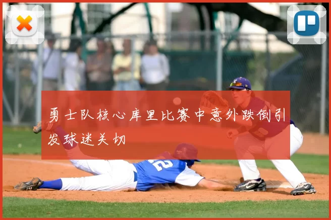 勇士队核心库里比赛中意外跌倒引发球迷关切