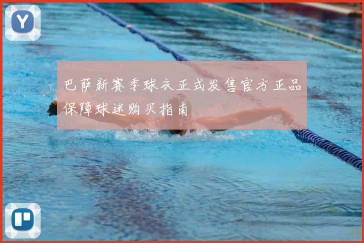 巴萨新赛季球衣正式发售官方正品保障球迷购买指南