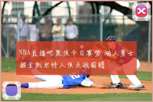 NBA直播吧聚焦今日赛势 湖人勇士掘金凯尔特人焦点战前瞻