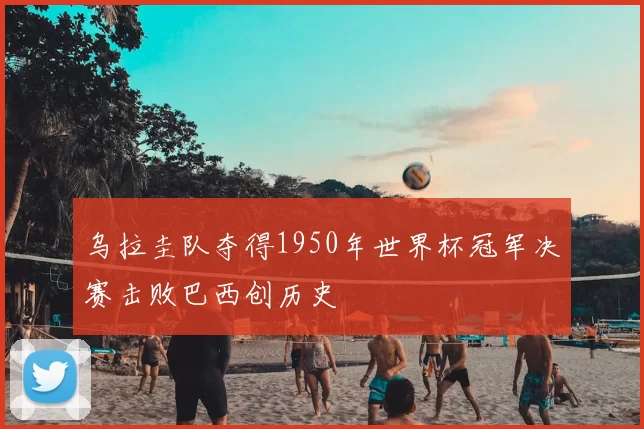 乌拉圭队夺得1950年世界杯冠军决赛击败巴西创历史