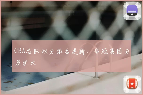 CBA各队积分排名更新，争冠集团分差扩大