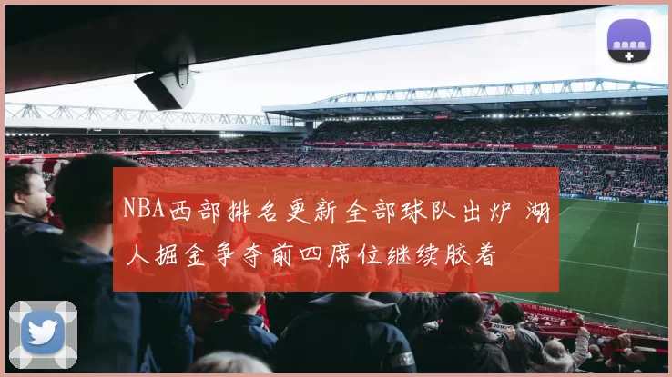 NBA西部排名更新全部球队出炉 湖人掘金争夺前四席位继续胶着