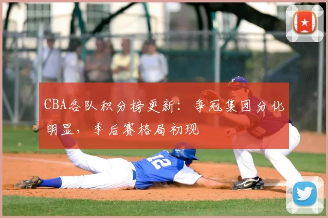 CBA各队积分榜更新：争冠集团分化明显，季后赛格局初现