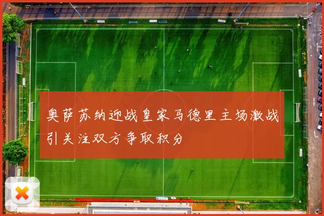 奥萨苏纳迎战皇家马德里主场激战引关注双方争取积分