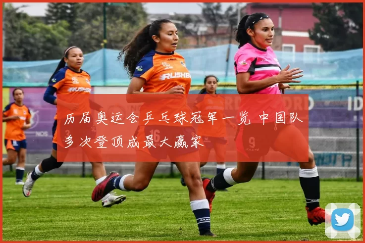 历届奥运会乒乓球冠军一览 中国队多次登顶成最大赢家