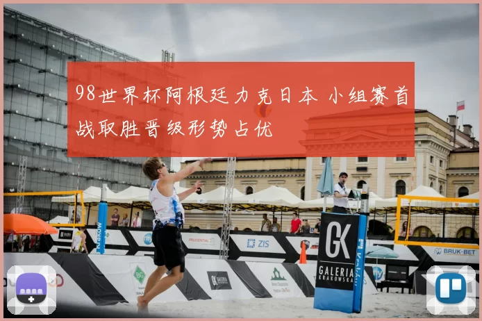 98世界杯阿根廷力克日本 小组赛首战取胜晋级形势占优