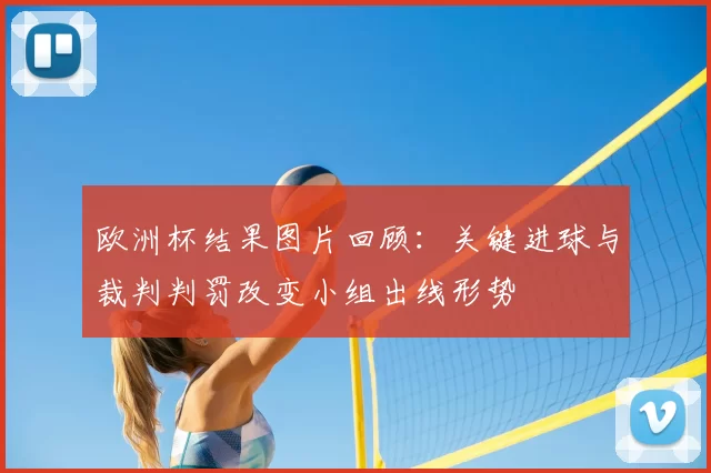 欧洲杯结果图片回顾：关键进球与裁判判罚改变小组出线形势