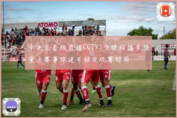 中央五套线直播CCTV5今晚转播多场重点赛事球迷可锁定观赛时间