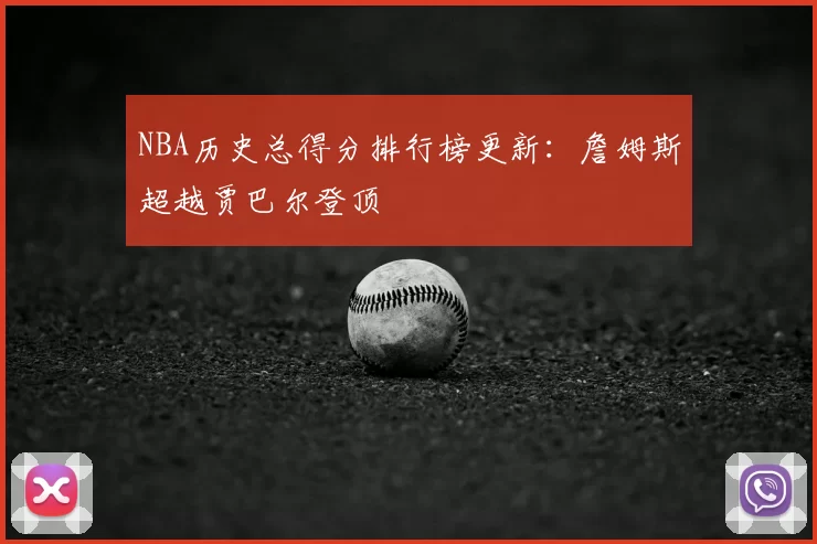 NBA历史总得分排行榜更新：詹姆斯超越贾巴尔登顶