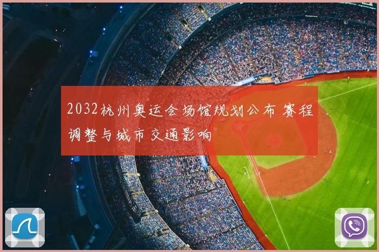 2032杭州奥运会场馆规划公布 赛程调整与城市交通影响