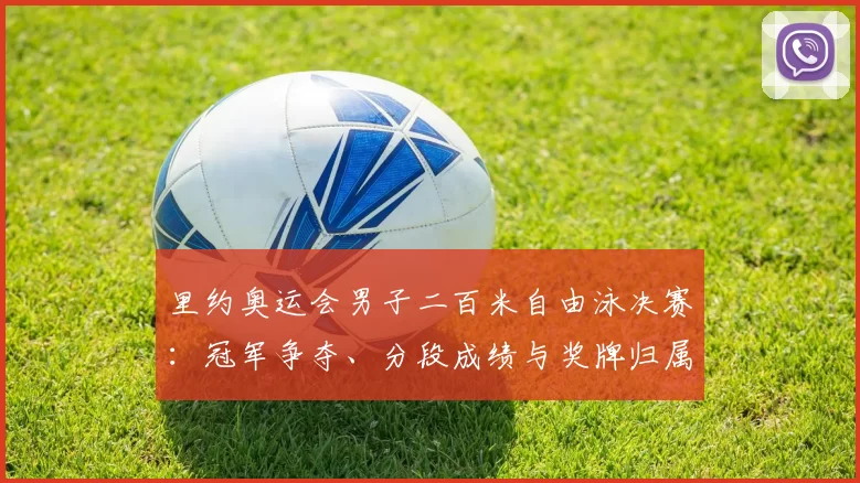 里约奥运会男子二百米自由泳决赛：冠军争夺、分段成绩与奖牌归属看点